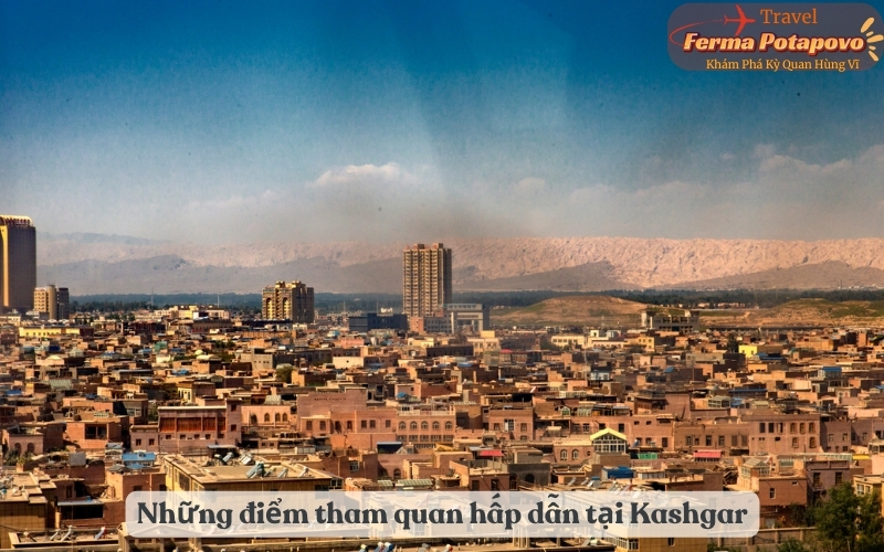 Những điểm tham quan hấp dẫn tại Kashgar: Từ di tích lịch sử đến thắng cảnh thiên nhiên